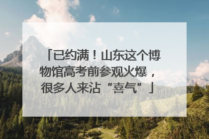 已约满！山东这个博物馆高考前参观火爆，很多人来沾“喜气”