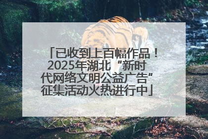 已收到上百幅作品！2025年湖北“新时代网络文明公益广告”征集活动火热进行中