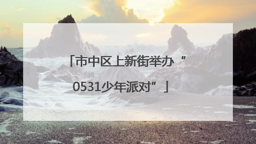 市中区上新街举办“0531少年派对”