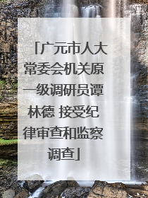 广元市人大常委会机关原一级调研员谭林德 接受纪律审查和监察调查