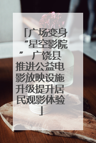 广场变身“星空影院” 广饶县推进公益电影放映设施升级提升居民观影体验