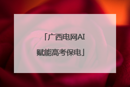 广西电网AI赋能高考保电