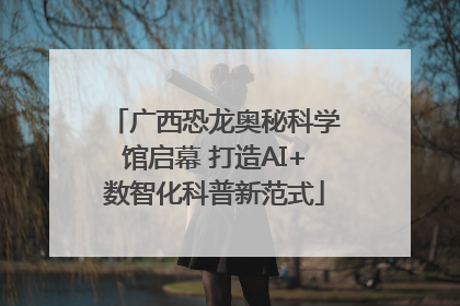 广西恐龙奥秘科学馆启幕 打造AI+数智化科普新范式