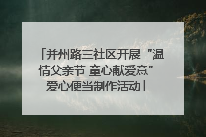 并州路三社区开展“温情父亲节 童心献爱意”爱心便当制作活动
