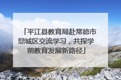 平江县教育局赴常德市鼎城区交流学习，共探学前教育发展新路径