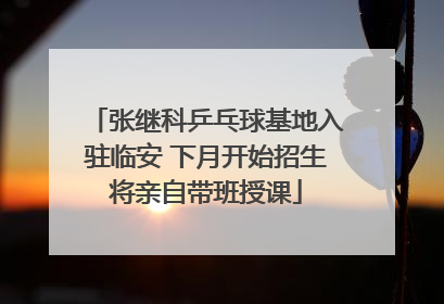 张继科乒乓球基地入驻临安 下月开始招生将亲自带班授课