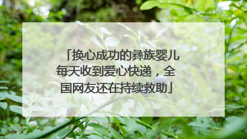 换心成功的彝族婴儿每天收到爱心快递，全国网友还在持续救助