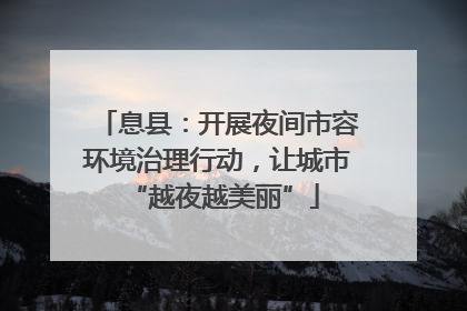 息县：开展夜间市容环境治理行动，让城市 “越夜越美丽”