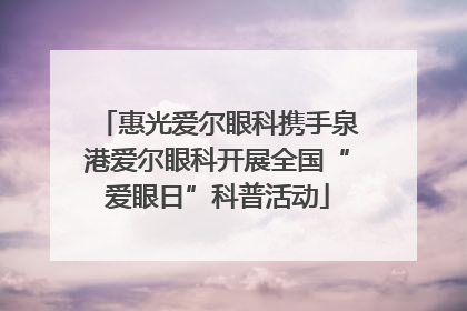 惠光爱尔眼科携手泉港爱尔眼科开展全国“爱眼日”科普活动
