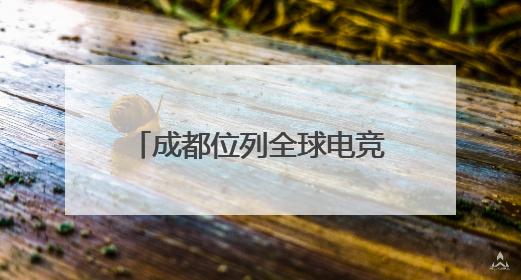 成都位列全球电竞城市影响力TOP9，企业家热议成都电竞产业发展