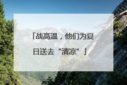 战高温，他们为夏日送去“清凉”