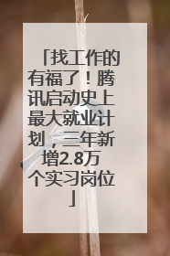 找工作的有福了！腾讯启动史上最大就业计划，三年新增2.8万个实习岗位