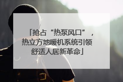 抢占“热泵风口”，热立方地暖机系统引领舒适人居新革命