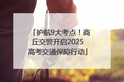 护航9大考点！商丘交警开启2025高考交通保障行动