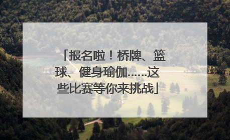 报名啦！桥牌、篮球、健身瑜伽……这些比赛等你来挑战