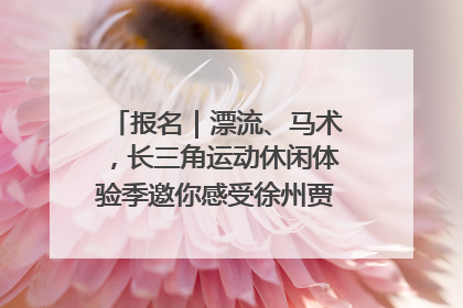 报名｜漂流、马术，长三角运动休闲体验季邀你感受徐州贾汪的“夏日限定”