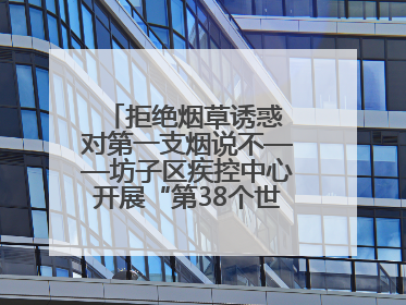 拒绝烟草诱惑 对第一支烟说不——坊子区疾控中心开展“第38个世界无烟日”系列宣传义诊活动
