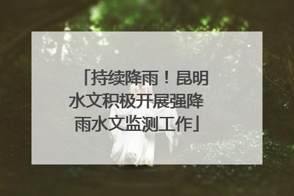 持续降雨！昆明水文积极开展强降雨水文监测工作