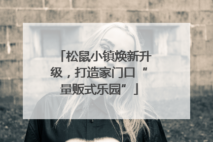 松鼠小镇焕新升级，打造家门口“量贩式乐园”