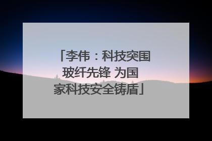 李伟：科技突围 玻纤先锋 为国家科技安全铸盾