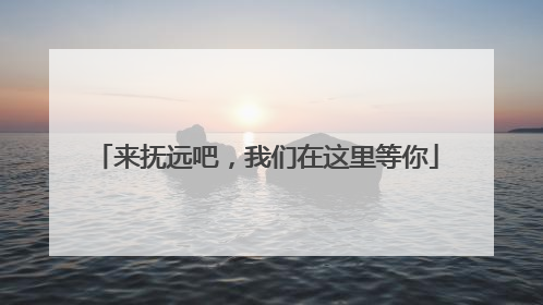 来抚远吧，我们在这里等你