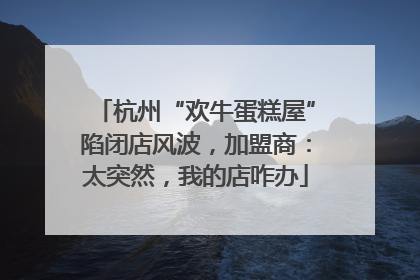 杭州“欢牛蛋糕屋”陷闭店风波，加盟商：太突然，我的店咋办