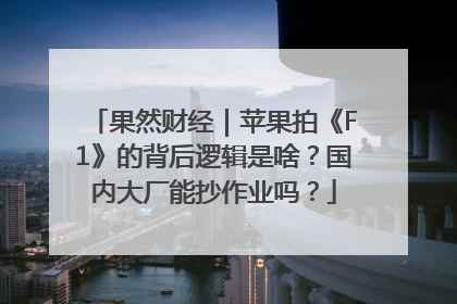 果然财经｜苹果拍《F1》的背后逻辑是啥？国内大厂能抄作业吗？