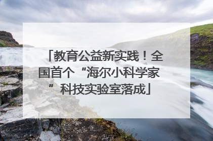 教育公益新实践！全国首个“海尔小科学家”科技实验室落成