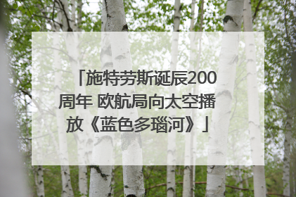施特劳斯诞辰200周年 欧航局向太空播放《蓝色多瑙河》