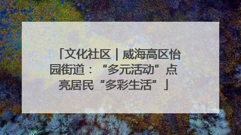 文化社区｜威海高区怡园街道：“多元活动”点亮居民“多彩生活”