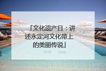 文化遗产日：讲述永定河文化带上的美丽传说