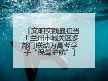 文明实践显担当！兰州市城关区多部门联动为高考学子“保驾护航”