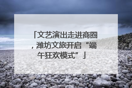 文艺演出走进商圈，潍坊文旅开启“端午狂欢模式”