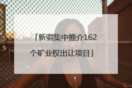 新疆集中推介162个矿业权出让项目