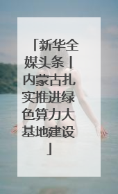 新华全媒头条丨内蒙古扎实推进绿色算力大基地建设