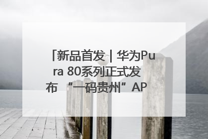 新品首发｜华为Pura 80系列正式发布 “一码贵州”APP抢先开售！