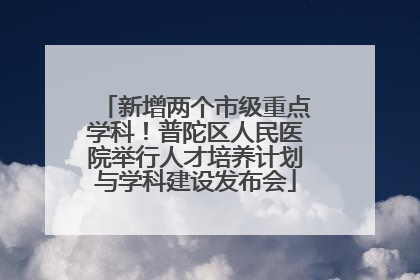 新增两个市级重点学科！普陀区人民医院举行人才培养计划与学科建设发布会