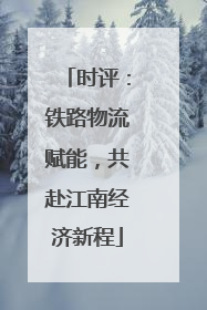 时评：铁路物流赋能，共赴江南经济新程