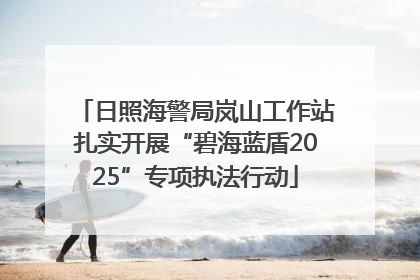 日照海警局岚山工作站扎实开展“碧海蓝盾2025”专项执法行动