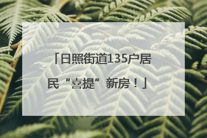 日照街道135户居民“喜提”新房！