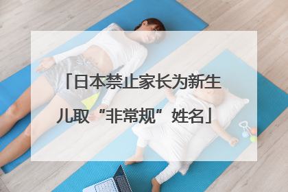 日本禁止家长为新生儿取“非常规”姓名