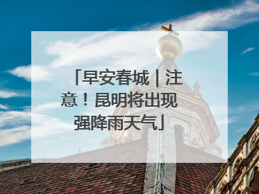 早安春城｜注意！昆明将出现强降雨天气