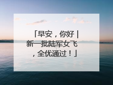 早安，你好｜新一批陆军女飞，全优通过！