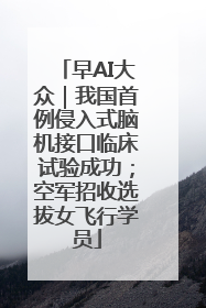 早AI大众｜我国首例侵入式脑机接口临床试验成功；空军招收选拔女飞行学员