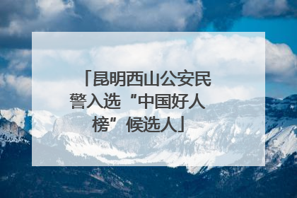 昆明西山公安民警入选“中国好人榜”候选人