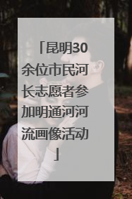 昆明30余位市民河长志愿者参加明通河河流画像活动