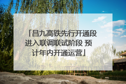 昌九高铁先行开通段进入联调联试阶段 预计年内开通运营