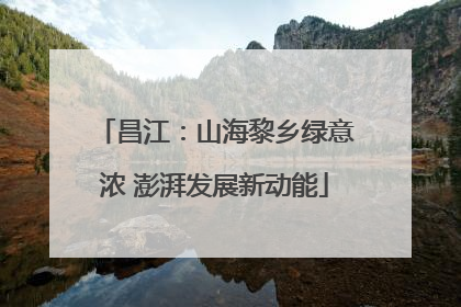 昌江：山海黎乡绿意浓 澎湃发展新动能