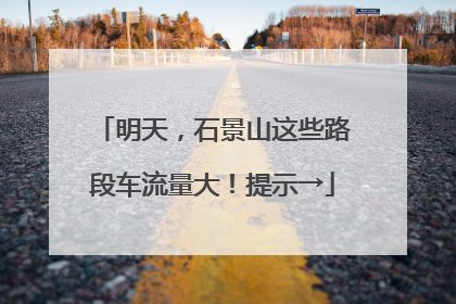 明天，石景山这些路段车流量大！提示→