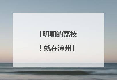 明朝的荔枝！就在漳州